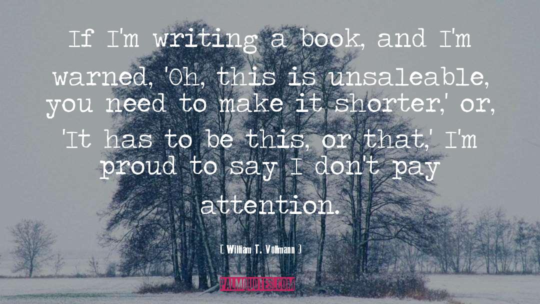 William T. Vollmann Quotes: If I'm writing a book,