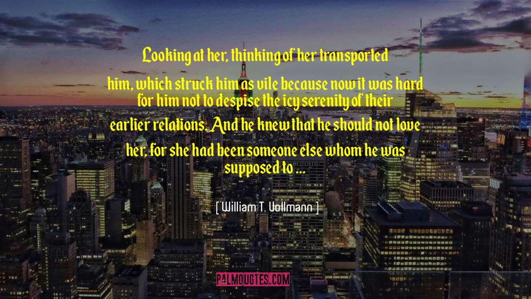 William T. Vollmann Quotes: Looking at her, thinking of