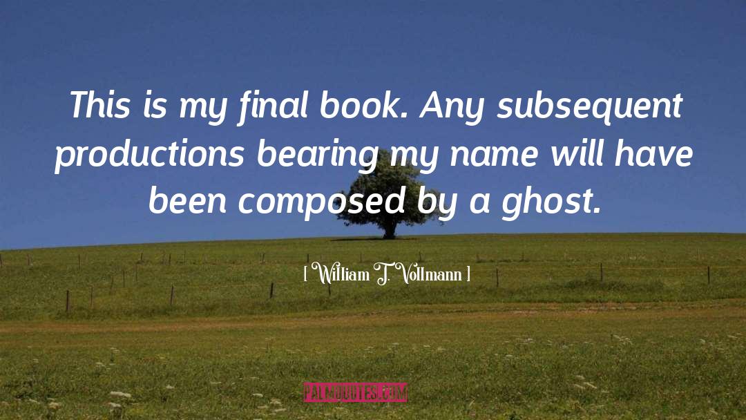 William T. Vollmann Quotes: This is my final book.