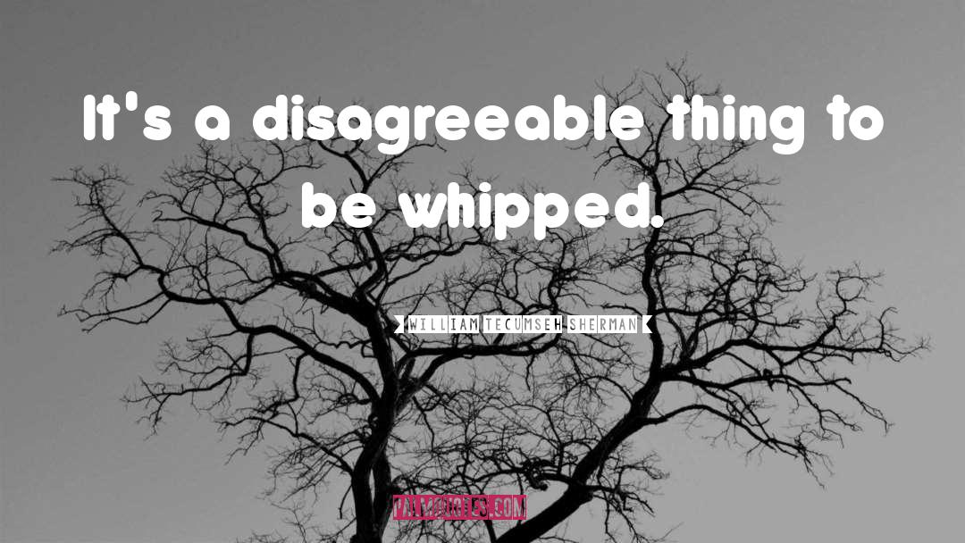 William Tecumseh Sherman Quotes: It's a disagreeable thing to