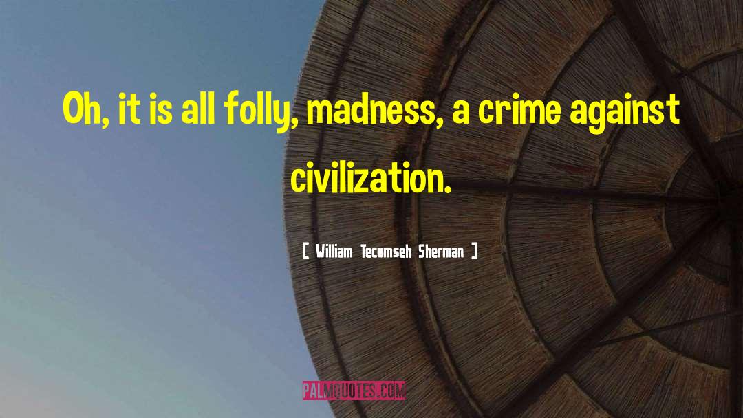 William Tecumseh Sherman Quotes: Oh, it is all folly,