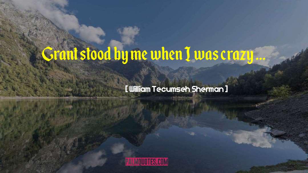 William Tecumseh Sherman Quotes: Grant stood by me when