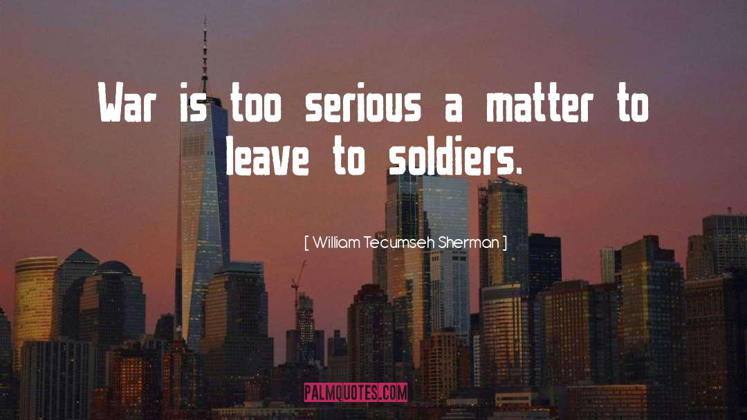 William Tecumseh Sherman Quotes: War is too serious a