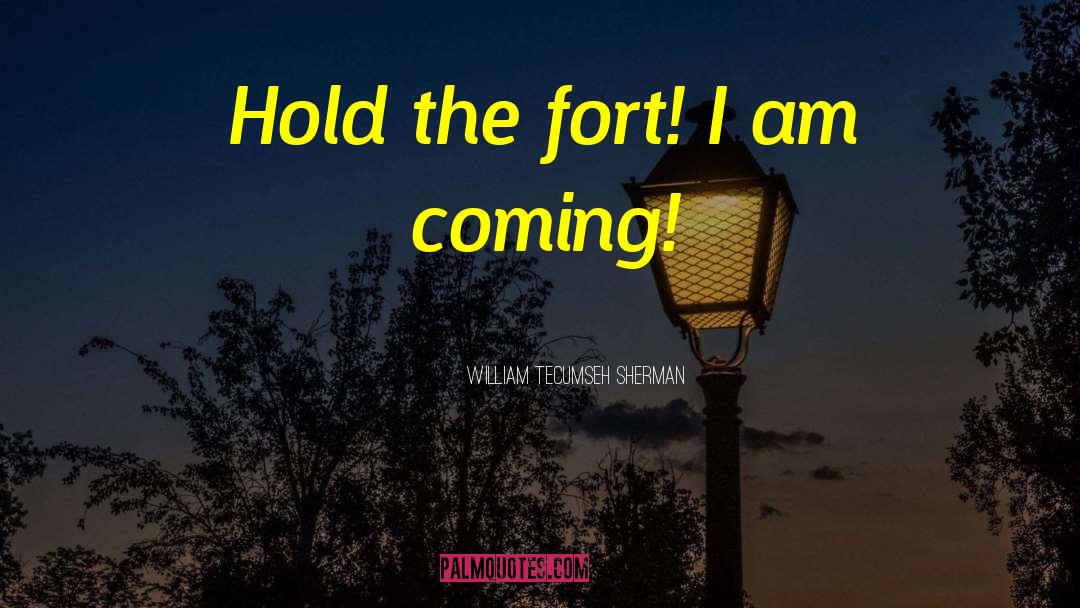 William Tecumseh Sherman Quotes: Hold the fort! I am