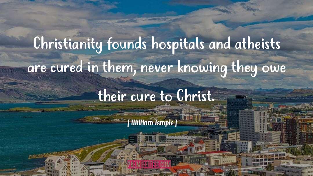 William Temple Quotes: Christianity founds hospitals and atheists