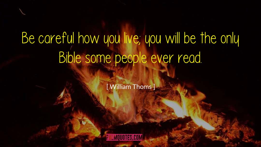 William Thoms Quotes: Be careful how you live;