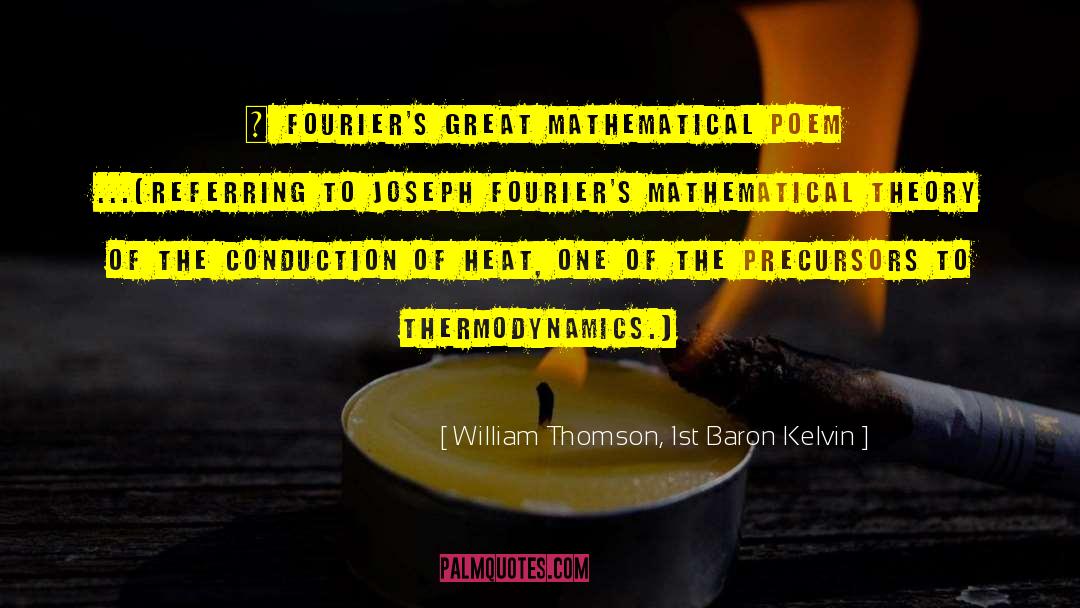 William Thomson, 1st Baron Kelvin Quotes: … Fourier's great mathematical poem