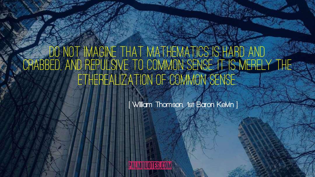 William Thomson, 1st Baron Kelvin Quotes: Do not imagine that mathematics