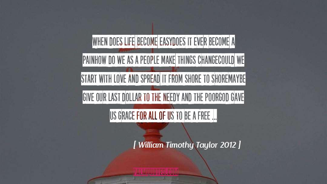 William Timothy Taylor 2012 Quotes: When does life become easy<br>does