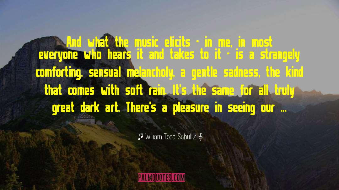 William Todd Schultz Quotes: And what the music elicits