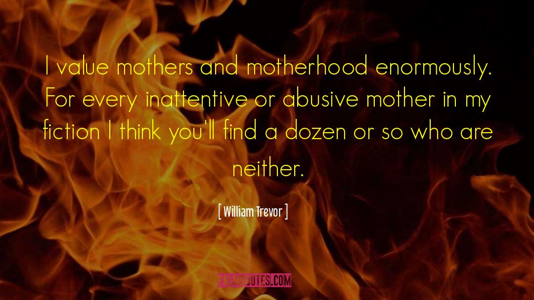 William Trevor Quotes: I value mothers and motherhood