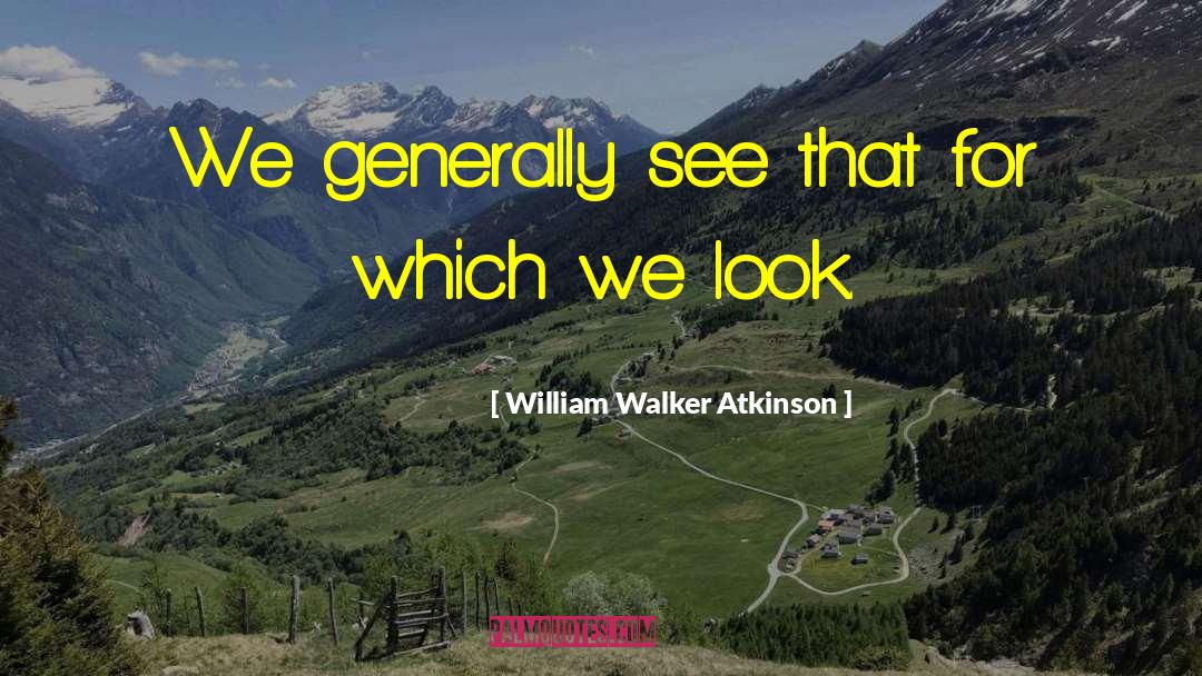 William Walker Atkinson Quotes: We generally see that for
