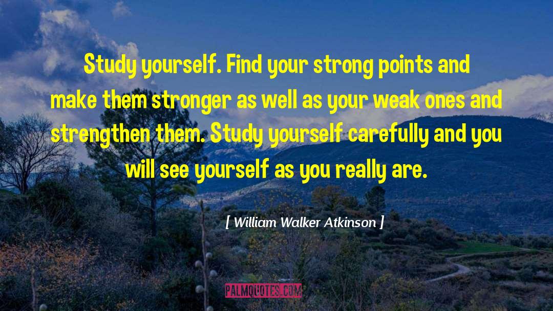 William Walker Atkinson Quotes: Study yourself. Find your strong