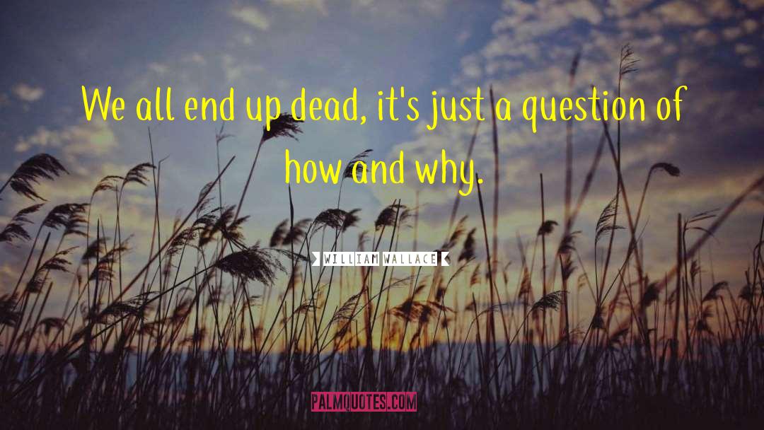 William Wallace Quotes: We all end up dead,