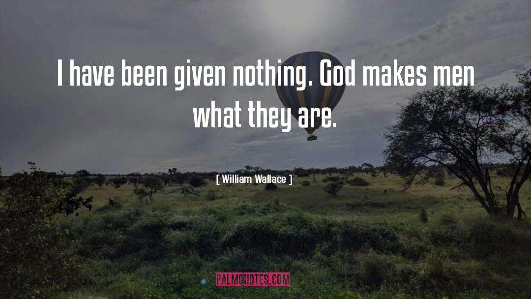 William Wallace Quotes: I have been given nothing.