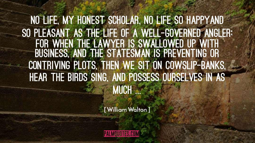 William Walton Quotes: No life, my honest scholar,