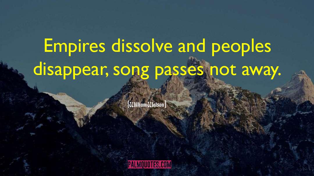 William Watson Quotes: Empires dissolve and peoples disappear,