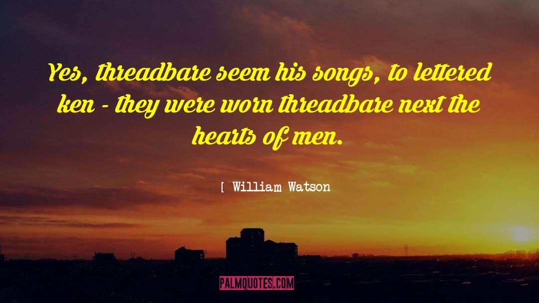 William Watson Quotes: Yes, threadbare seem his songs,