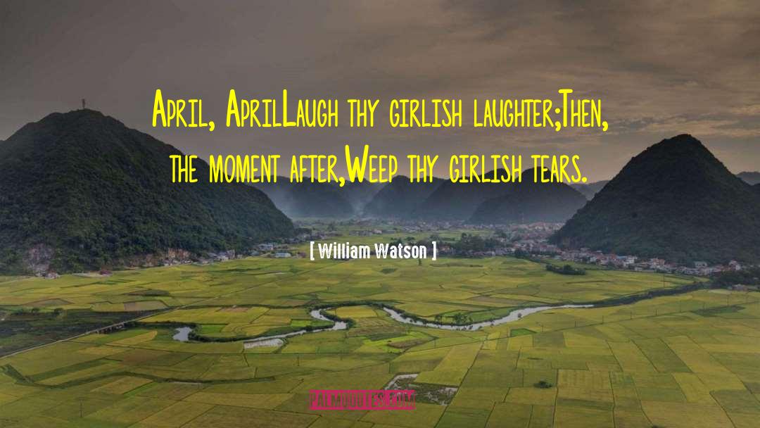 William Watson Quotes: April, April<br>Laugh thy girlish laughter;<br>Then,