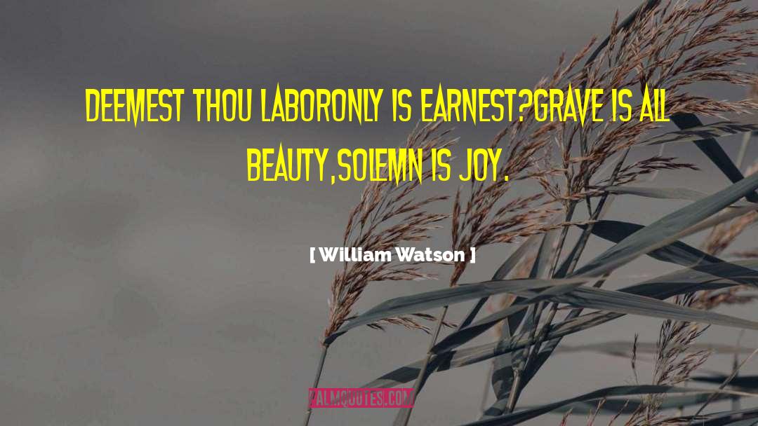 William Watson Quotes: Deemest thou laborOnly is earnest?Grave