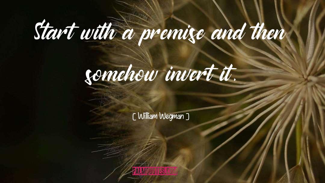 William Wegman Quotes: Start with a premise and