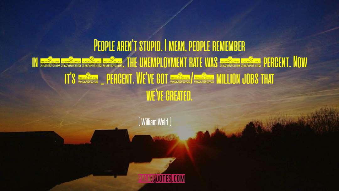 William Weld Quotes: People aren't stupid. I mean,