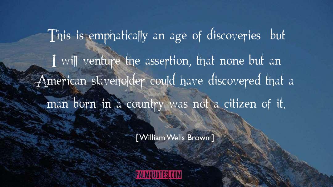 William Wells Brown Quotes: This is emphatically an age