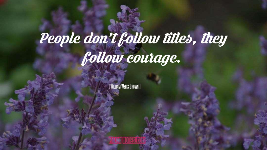 William Wells Brown Quotes: People don't follow titles, they