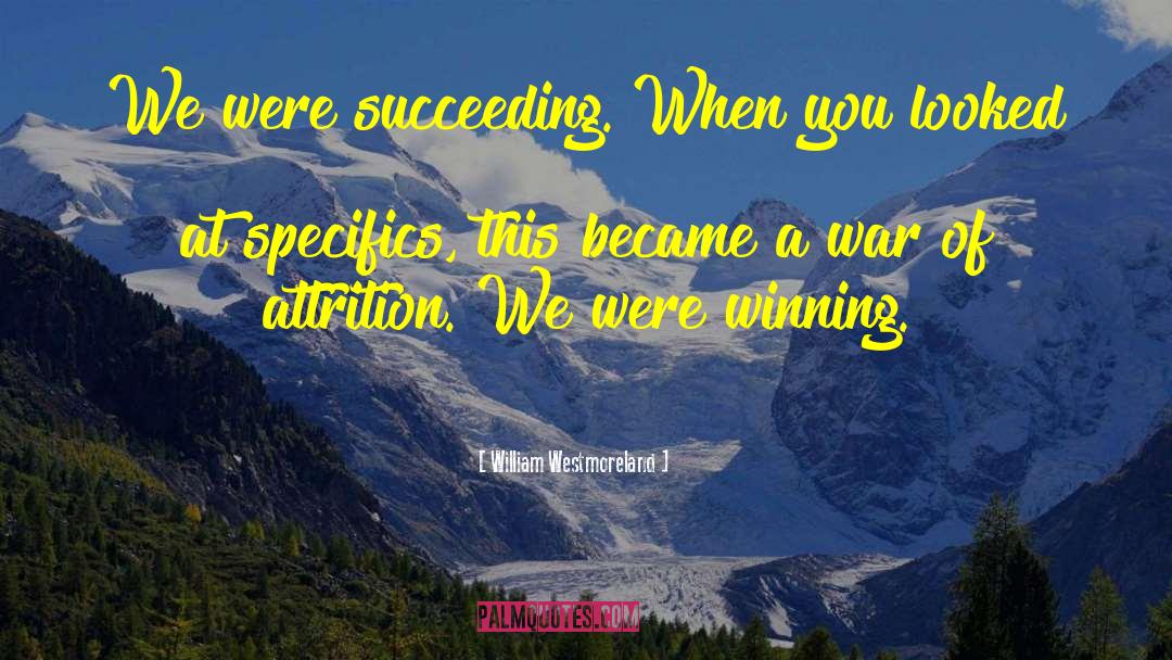 William Westmoreland Quotes: We were succeeding. When you