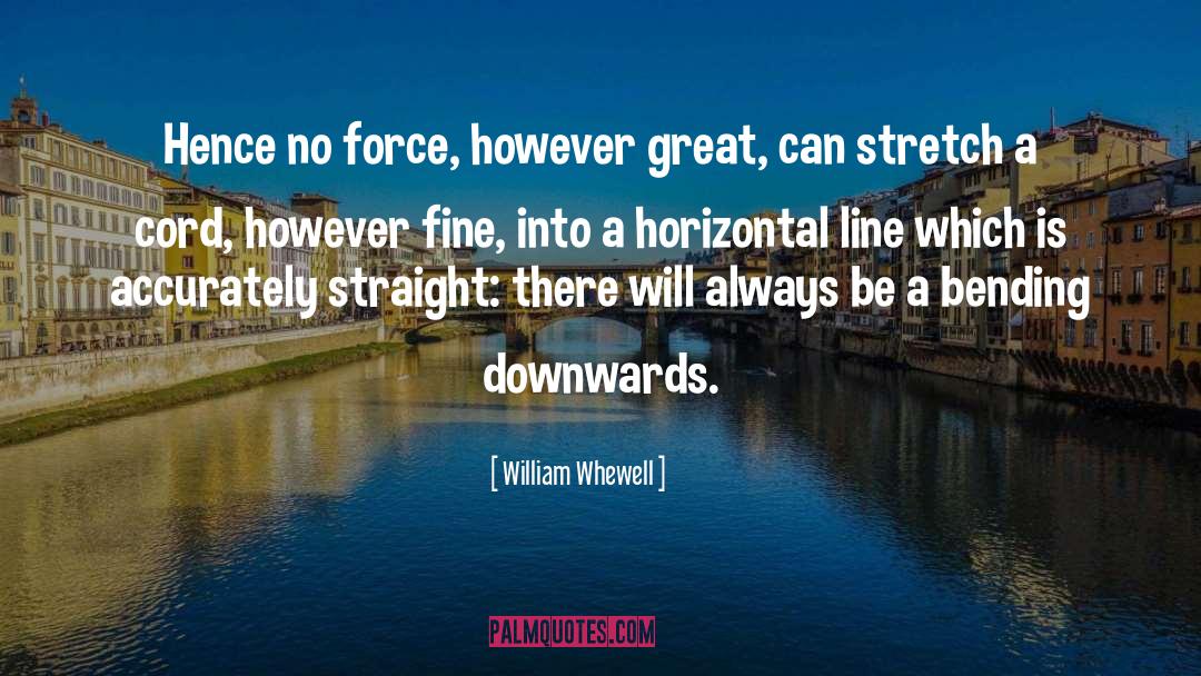 William Whewell Quotes: Hence no force, however great,