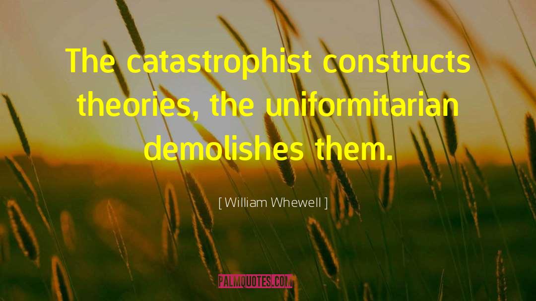 William Whewell Quotes: The catastrophist constructs theories, the