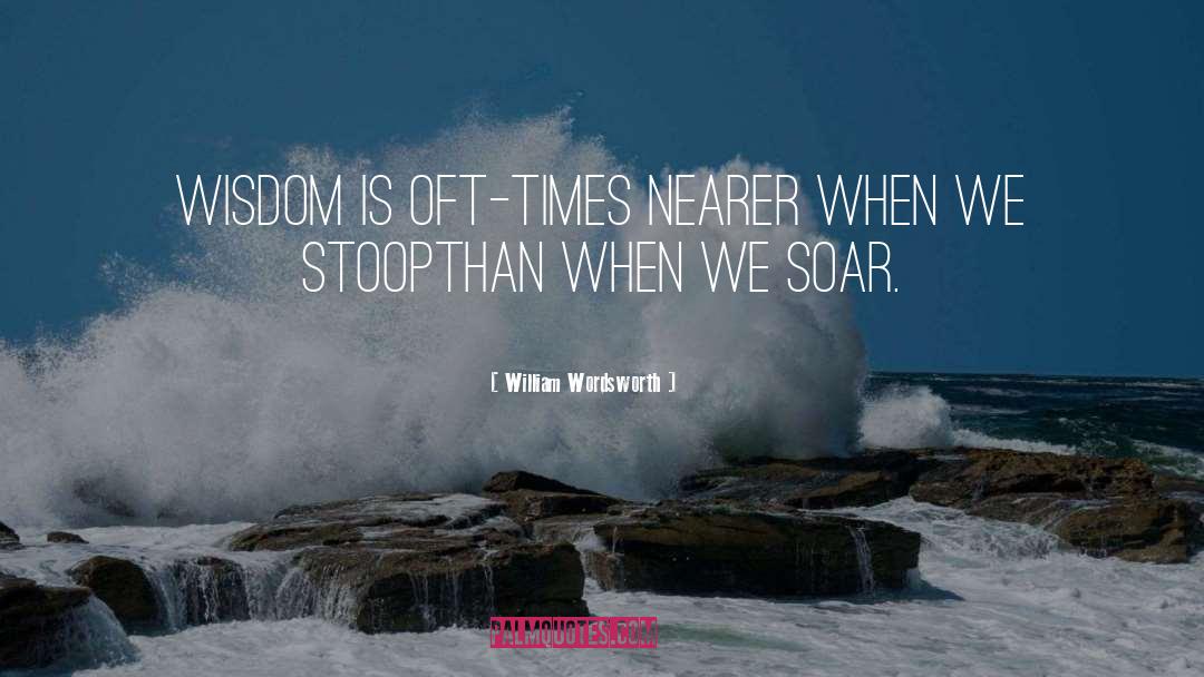 William Wordsworth Quotes: Wisdom is oft-times nearer when