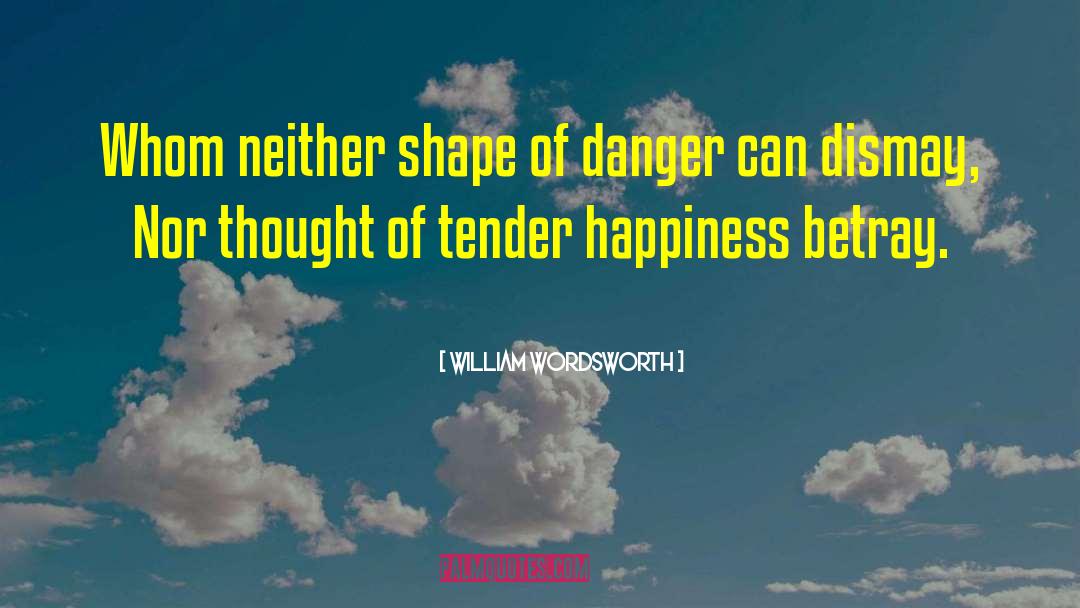 William Wordsworth Quotes: Whom neither shape of danger