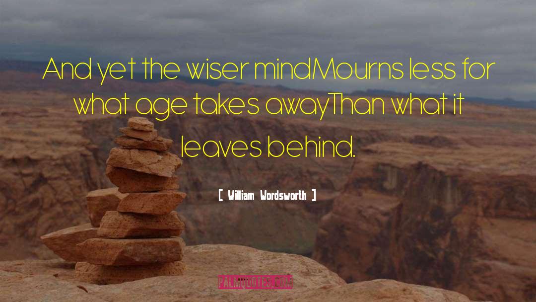 William Wordsworth Quotes: And yet the wiser mind<br>Mourns