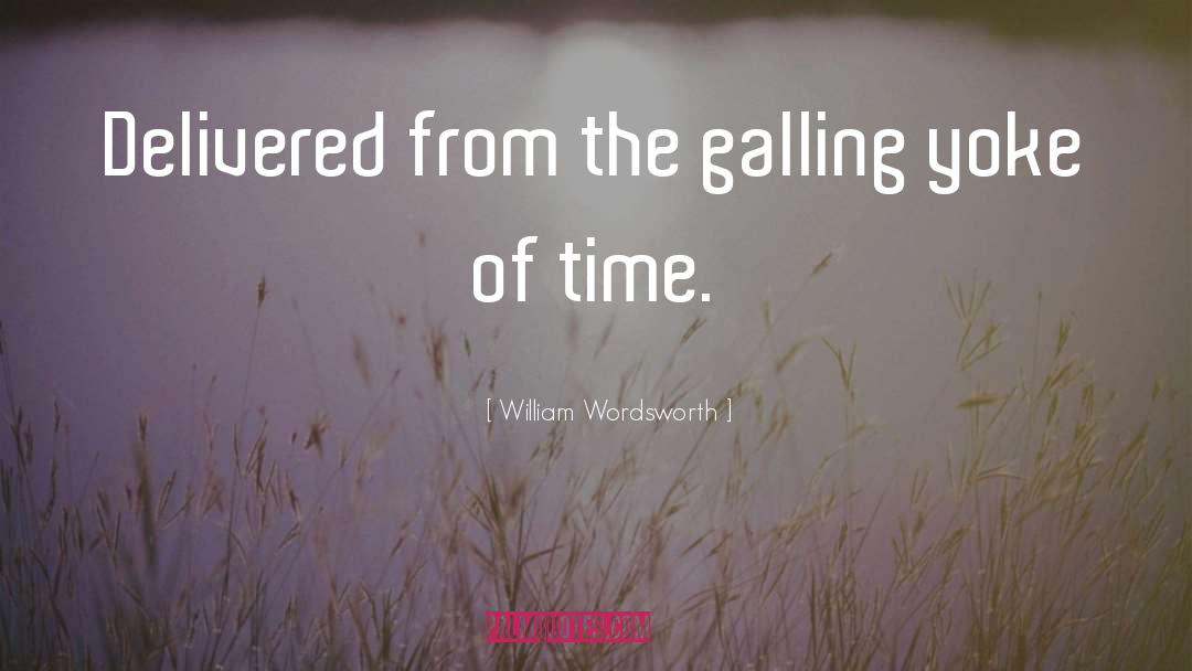 William Wordsworth Quotes: Delivered from the galling yoke