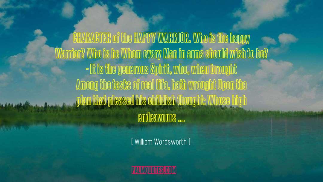 William Wordsworth Quotes: CHARACTER of the HAPPY WARRIOR.