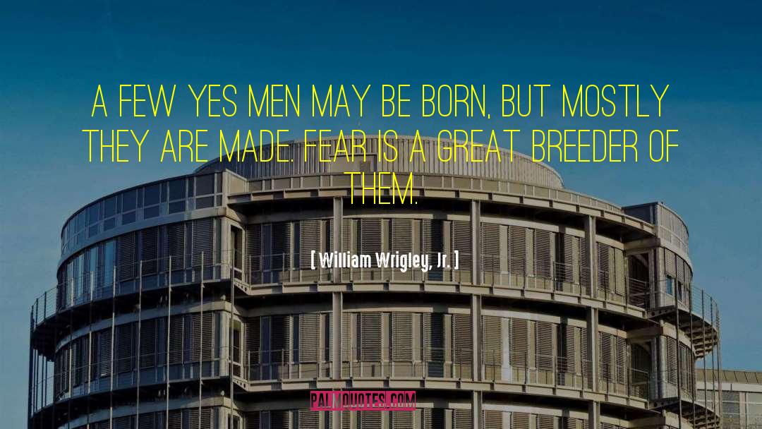 William Wrigley, Jr. Quotes: A few yes men may