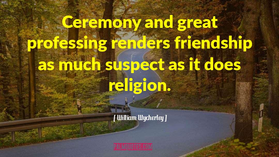 William Wycherley Quotes: Ceremony and great professing renders