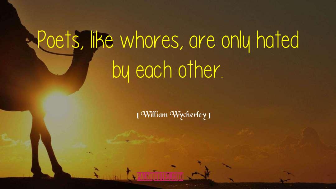 William Wycherley Quotes: Poets, like whores, are only