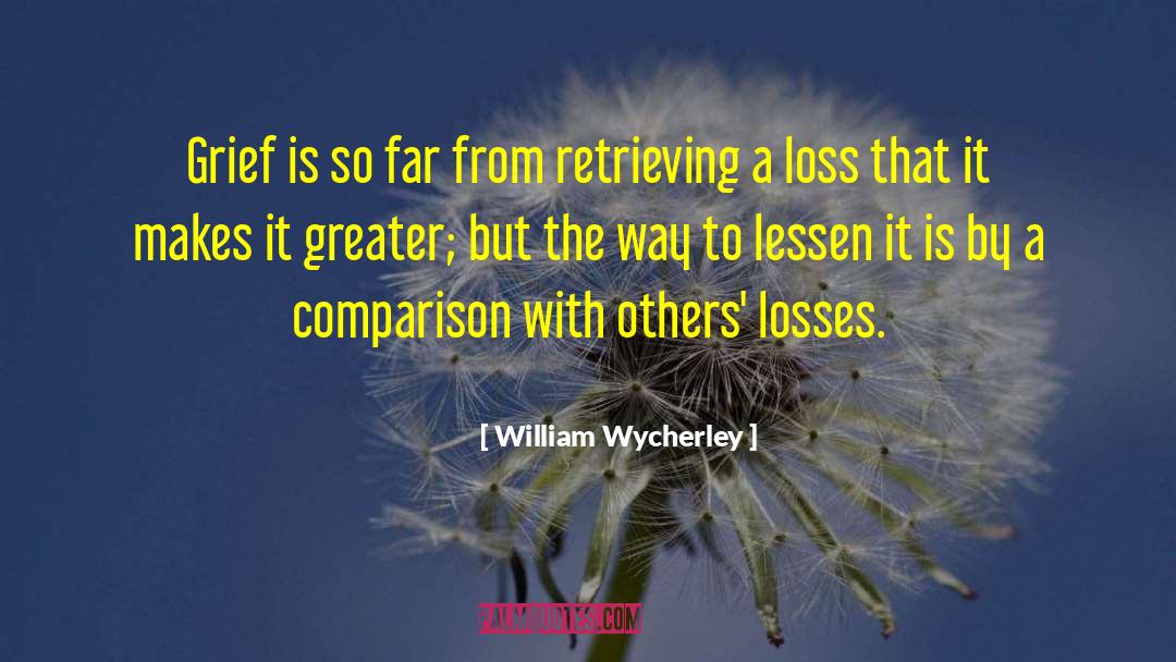 William Wycherley Quotes: Grief is so far from