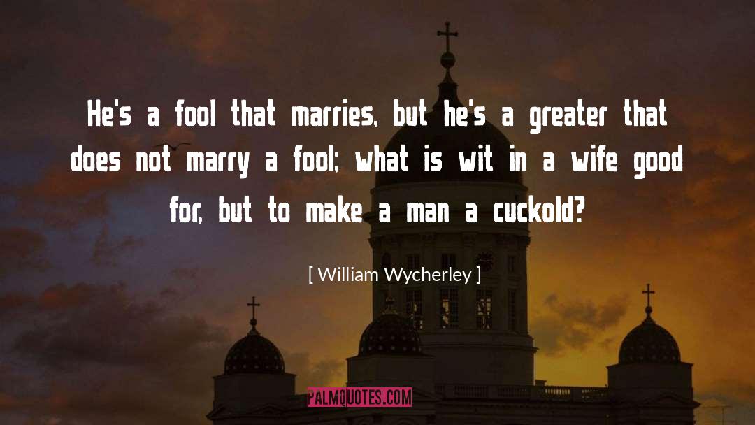 William Wycherley Quotes: He's a fool that marries,