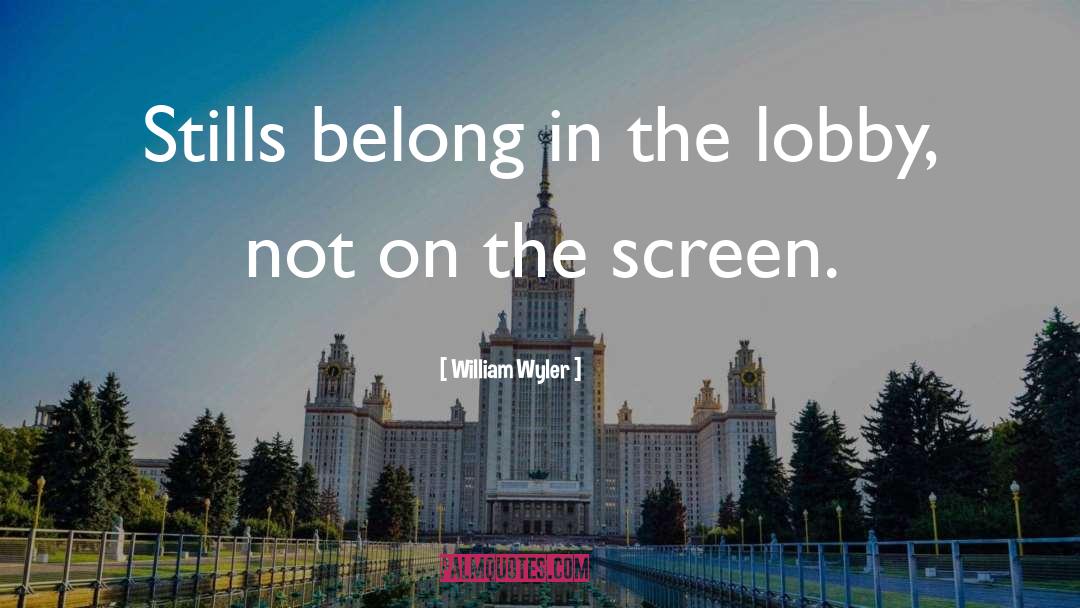William Wyler Quotes: Stills belong in the lobby,