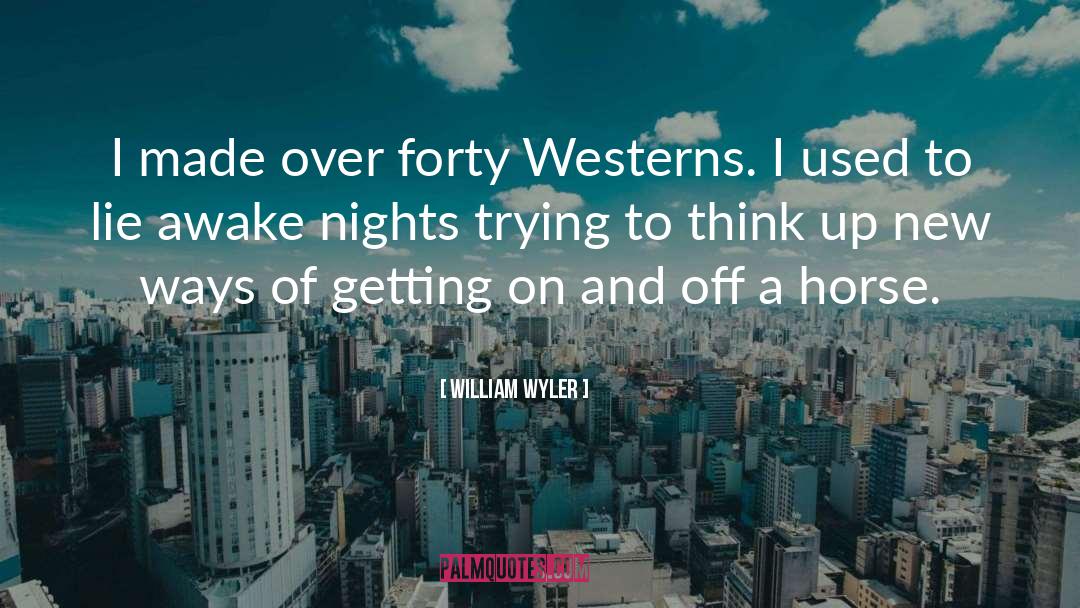 William Wyler Quotes: I made over forty Westerns.