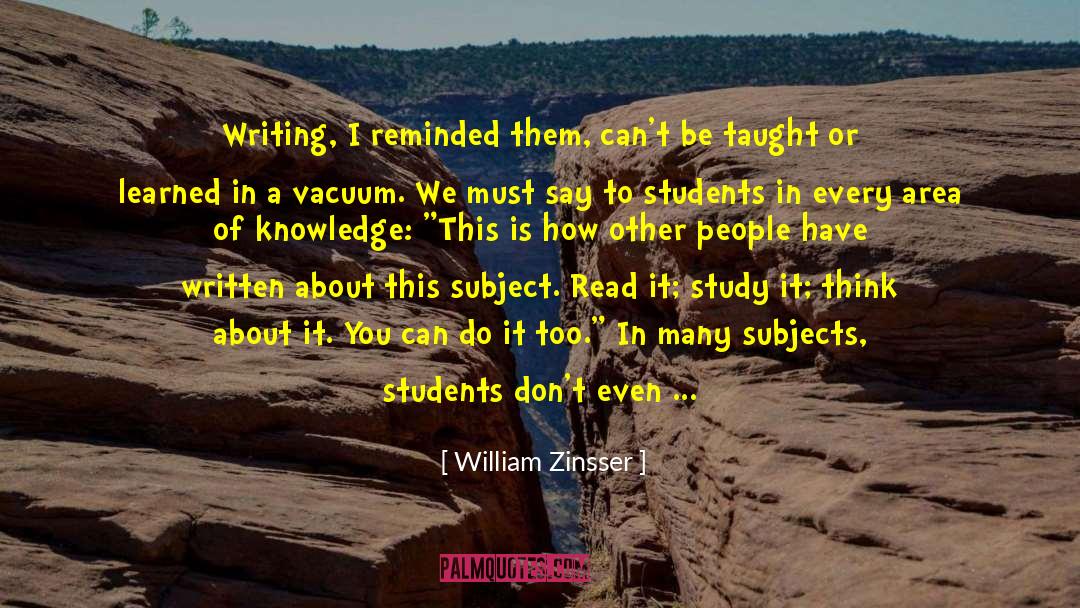 William Zinsser Quotes: Writing, I reminded them, can't