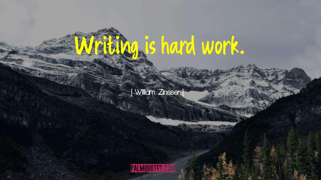 William Zinsser Quotes: Writing is hard work.