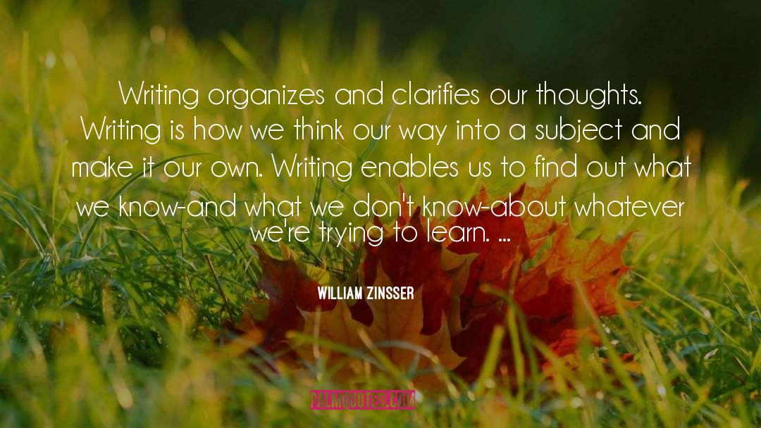 William Zinsser Quotes: Writing organizes and clarifies our