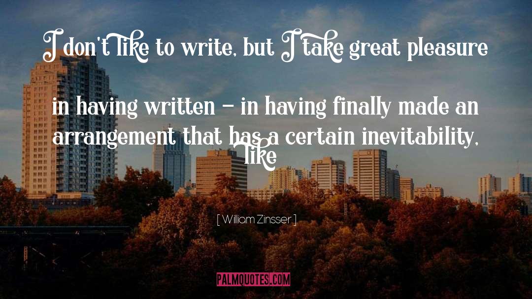 William Zinsser Quotes: I don't like to write,