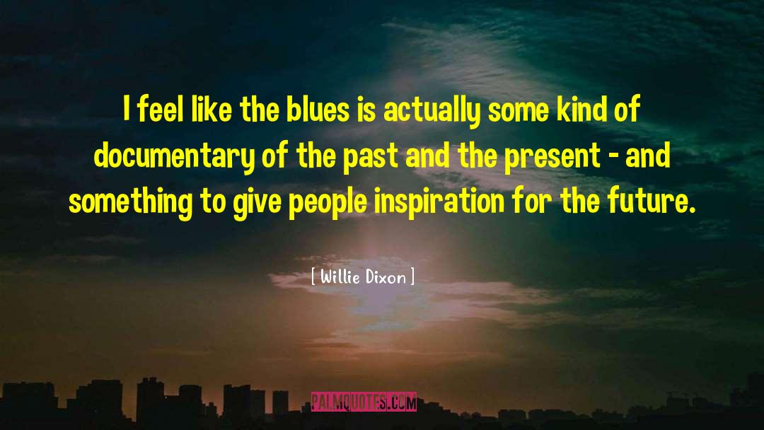 Willie Dixon Quotes: I feel like the blues