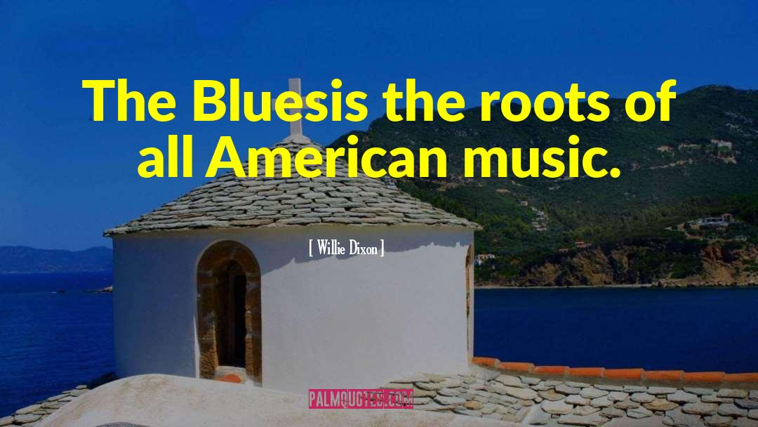 Willie Dixon Quotes: The Bluesis the roots of
