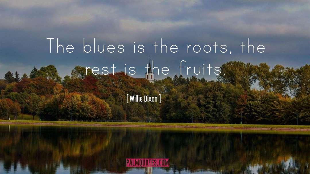 Willie Dixon Quotes: The blues is the roots,